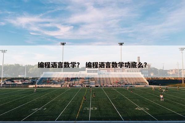编程语言数学？ 编程语言数学功底么？