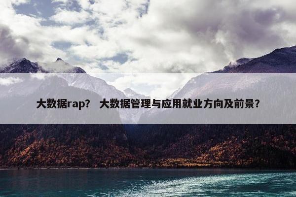 大数据rap？ 大数据管理与应用就业方向及前景？
