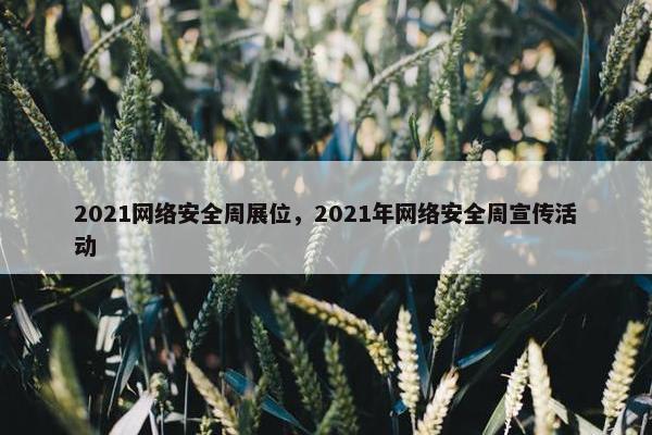 2021网络安全周展位，2021年网络安全周宣传活动