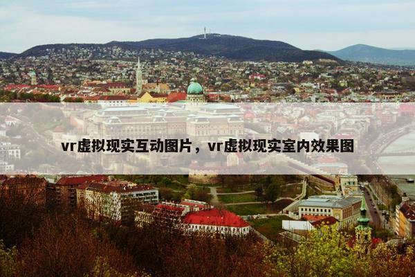vr虚拟现实互动图片，vr虚拟现实室内效果图
