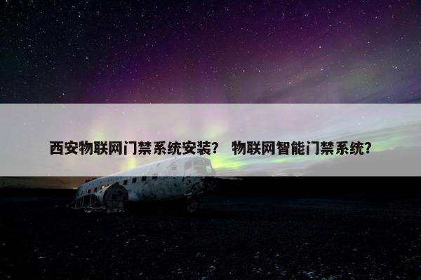 西安物联网门禁系统安装？ 物联网智能门禁系统？