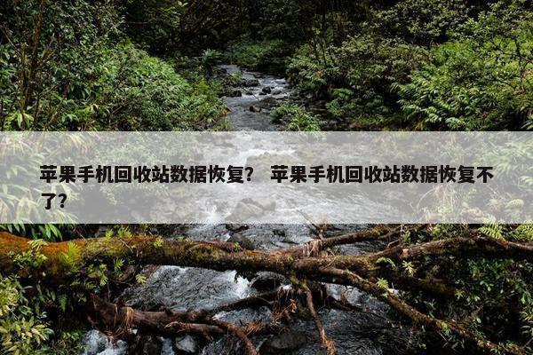 苹果手机回收站数据恢复？ 苹果手机回收站数据恢复不了？