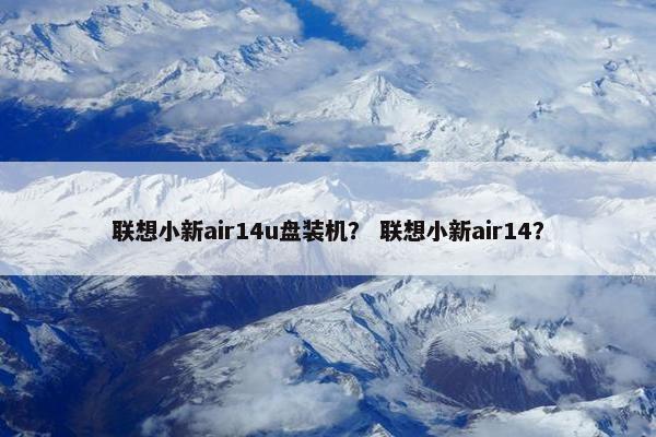 联想小新air14u盘装机？ 联想小新air14？