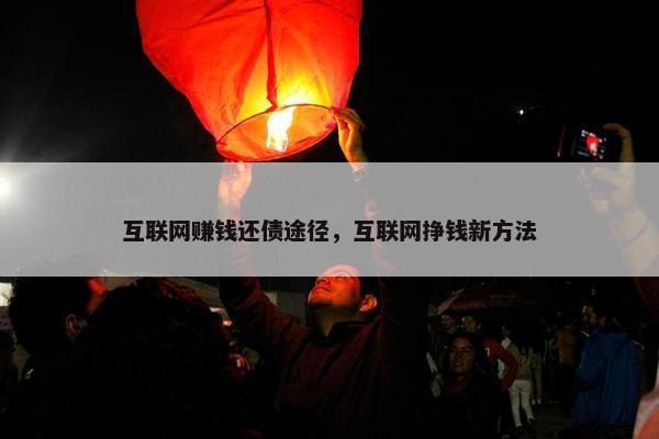 互联网赚钱还债途径，互联网挣钱新方法