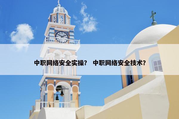 中职网络安全实操？ 中职网络安全技术？