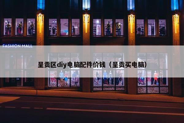 呈贡区diy电脑配件价钱（呈贡买电脑）