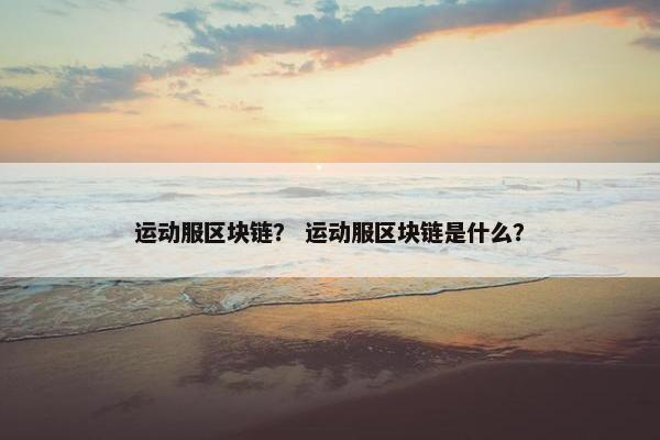 运动服区块链？ 运动服区块链是什么？
