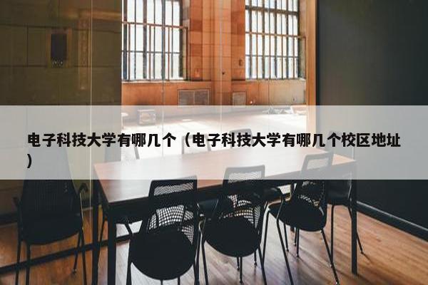 电子科技大学有哪几个（电子科技大学有哪几个校区地址）