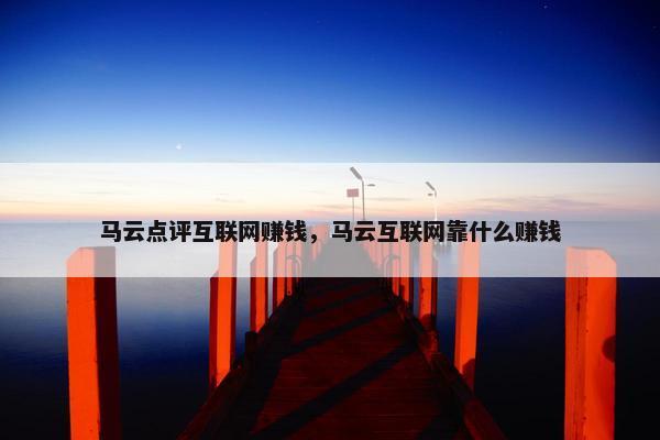 马云点评互联网赚钱，马云互联网靠什么赚钱