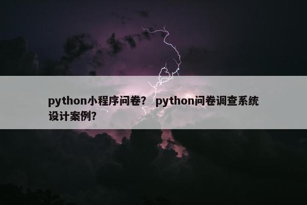 python小程序问卷？ python问卷调查系统设计案例？