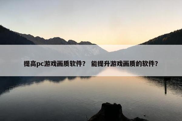 提高pc游戏画质软件？ 能提升游戏画质的软件？