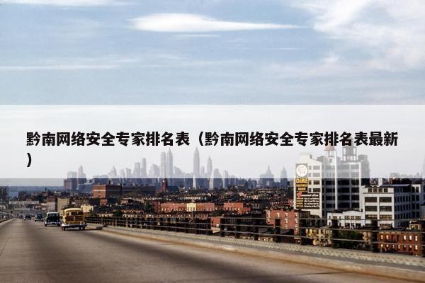 黔南网络安全专家排名表（黔南网络安全专家排名表最新）