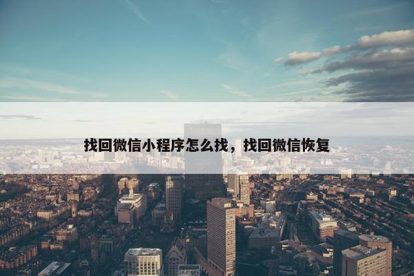 找回微信小程序怎么找，找回微信恢复