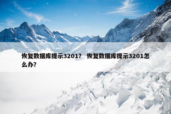 恢复数据库提示3201？ 恢复数据库提示3201怎么办？