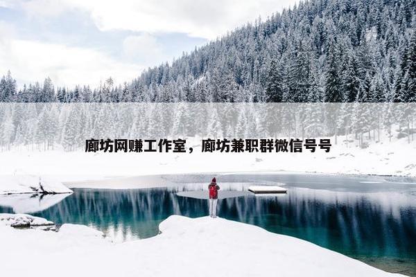 廊坊网赚工作室，廊坊兼职群微信号号