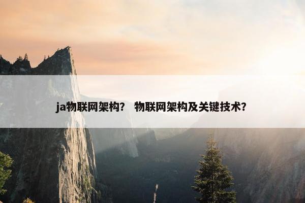 ja物联网架构？ 物联网架构及关键技术？