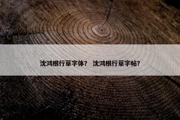 沈鸿根行草字体？ 沈鸿根行草字帖？