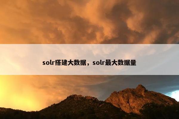 solr搭建大数据，solr最大数据量