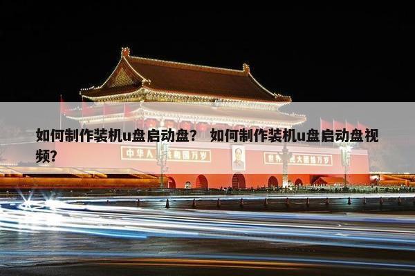 如何制作装机u盘启动盘？ 如何制作装机u盘启动盘视频？