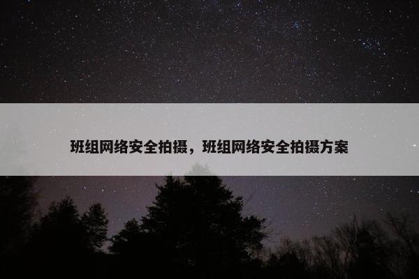 班组网络安全拍摄，班组网络安全拍摄方案