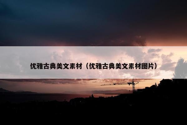优雅古典美文素材（优雅古典美文素材图片）