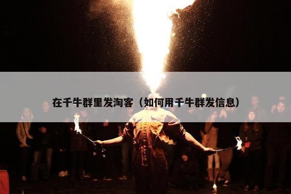 在千牛群里发淘客（如何用千牛群发信息）