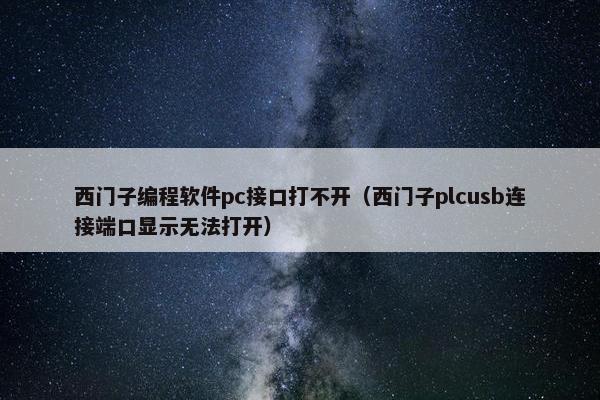 西门子编程软件pc接口打不开（西门子plcusb连接端口显示无法打开）
