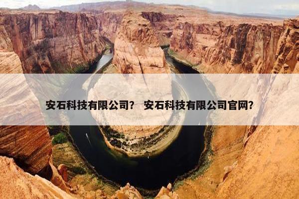 安石科技有限公司？ 安石科技有限公司官网？