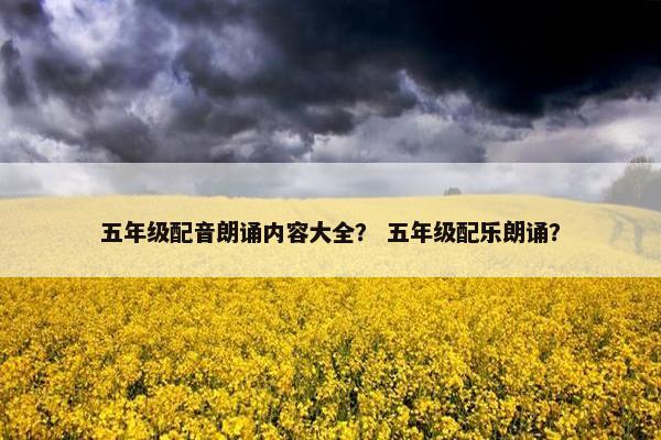 五年级配音朗诵内容大全？ 五年级配乐朗诵？