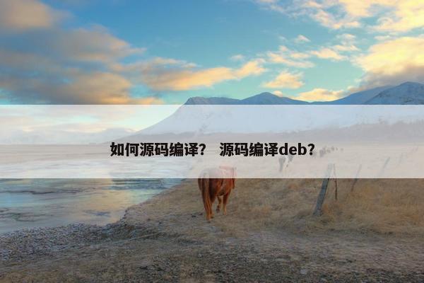 如何源码编译？ 源码编译deb？