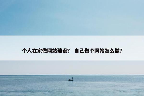 个人在家做网站建设？ 自己做个网站怎么做？