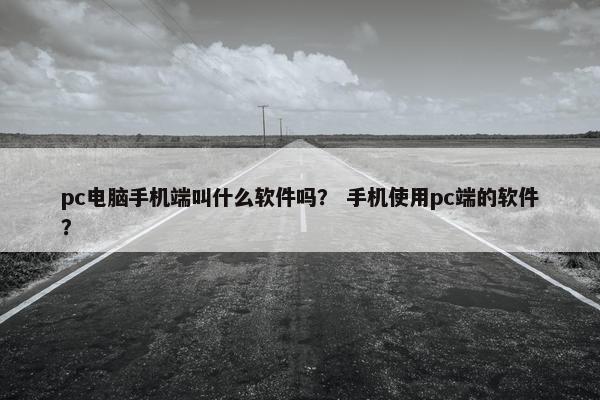 pc电脑手机端叫什么软件吗？ 手机使用pc端的软件？