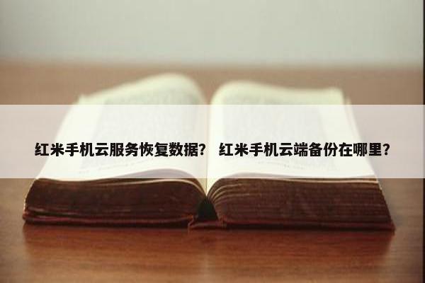 红米手机云服务恢复数据？ 红米手机云端备份在哪里？