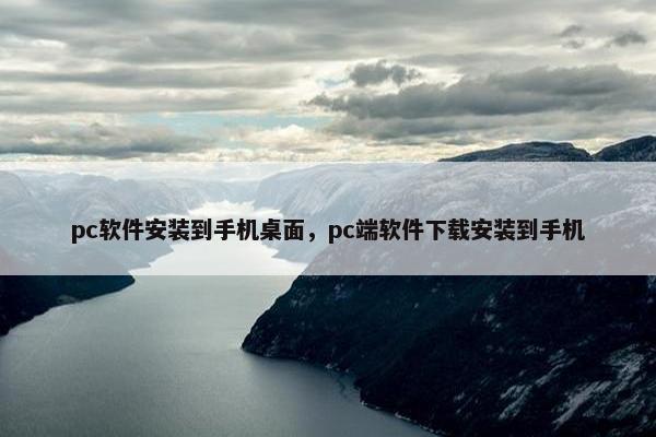 pc软件安装到手机桌面，pc端软件下载安装到手机