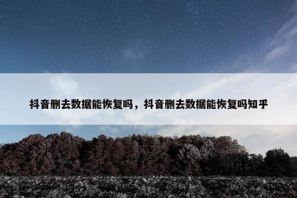 抖音删去数据能恢复吗，抖音删去数据能恢复吗知乎