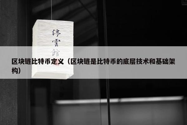 区块链比特币定义（区块链是比特币的底层技术和基础架构）