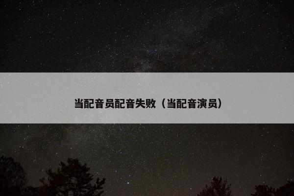当配音员配音失败（当配音演员）