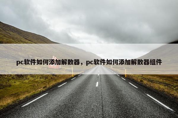pc软件如何添加解散器，pc软件如何添加解散器组件
