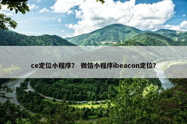 ce定位小程序？ 微信小程序ibeacon定位？