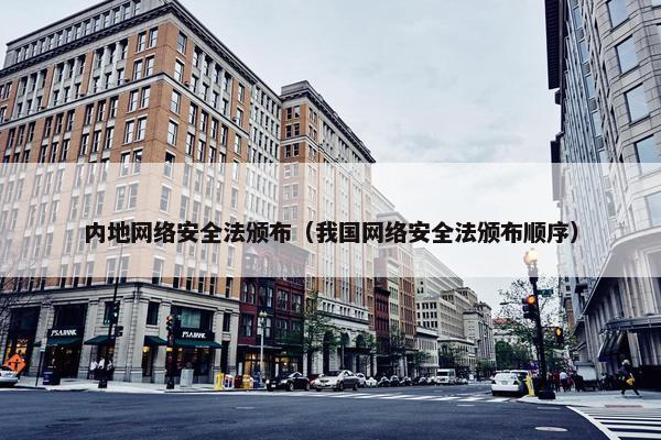 内地网络安全法颁布（我国网络安全法颁布顺序）