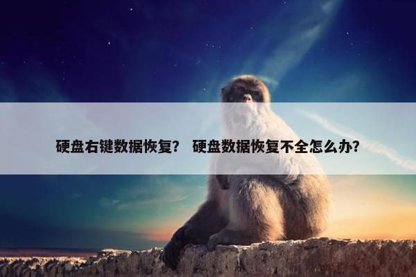 硬盘右键数据恢复？ 硬盘数据恢复不全怎么办？