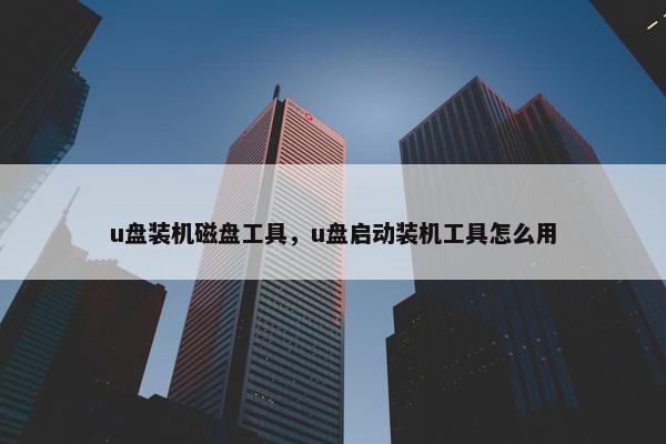 u盘装机磁盘工具，u盘启动装机工具怎么用