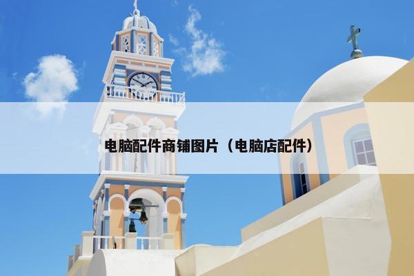 电脑配件商铺图片（电脑店配件）