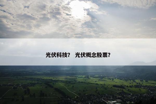 光伏科技？ 光伏概念股票？
