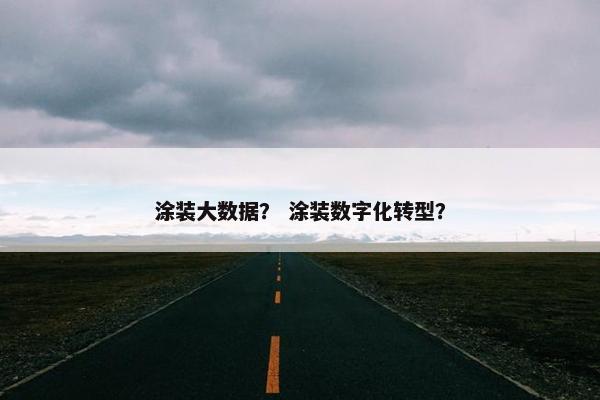 涂装大数据？ 涂装数字化转型？