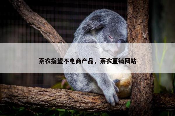 茶农指望不电商产品，茶农直销网站
