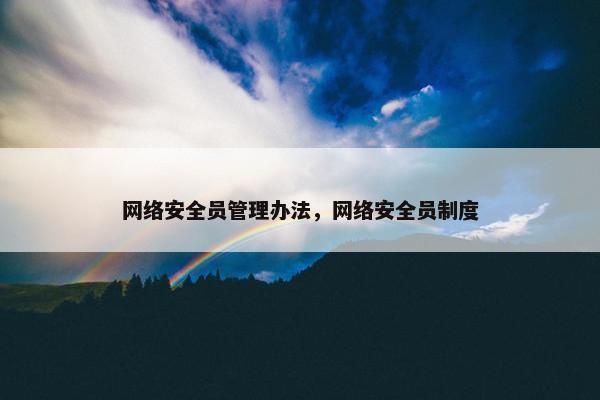 网络安全员管理办法，网络安全员制度
