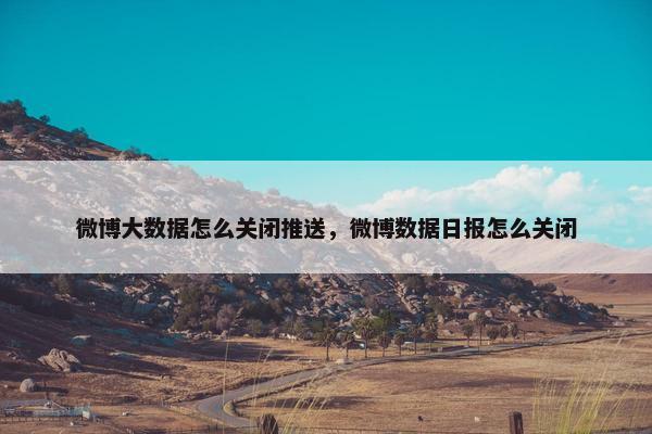 微博大数据怎么关闭推送，微博数据日报怎么关闭