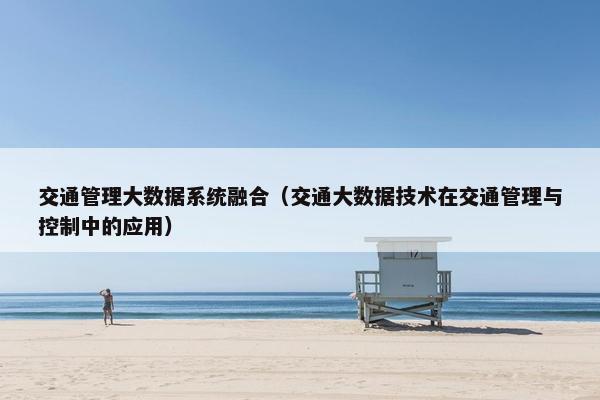 交通管理大数据系统融合（交通大数据技术在交通管理与控制中的应用）