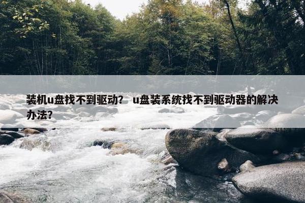 装机u盘找不到驱动？ u盘装系统找不到驱动器的解决办法？